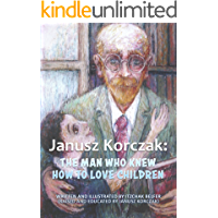 Janusz Korczak: The Man Who Knew How to Love Children: The Educational Philosophy &amp- Life of the Great Teacher Told By…